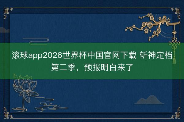 滚球app2026世界杯中国官网下载 斩神定档第二季，预报明白来了