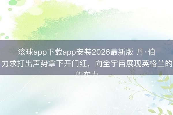 滚球app下载app安装2026最新版 丹·伯恩：力求打出声势拿下开门红，向全宇宙展现英格兰的实力