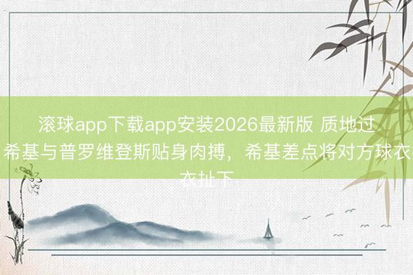 滚球app下载app安装2026最新版 质地过关！希基与普罗维登斯贴身肉搏，希基差点将对方球衣扯下