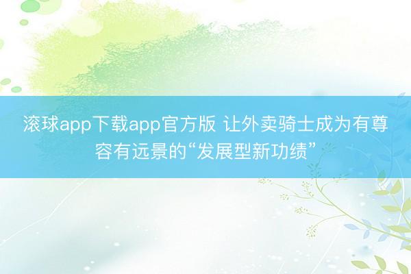 滚球app下载app官方版 让外卖骑士成为有尊容有远景的“发展型新功绩”