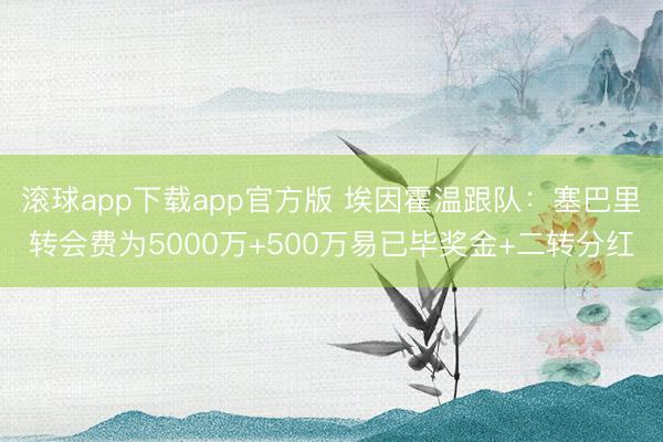 滚球app下载app官方版 埃因霍温跟队：塞巴里转会费为5000万+500万易已毕奖金+二转分红