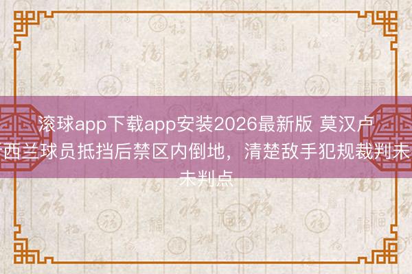 滚球app下载app安装2026最新版 莫汉卢与新西兰球员抵挡后禁区内倒地，清楚敌手犯规裁判未判点