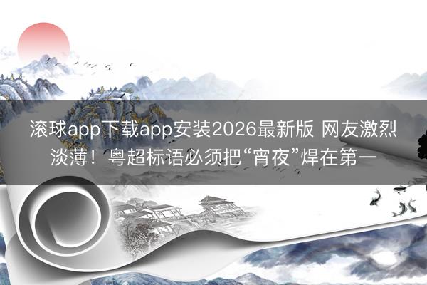 滚球app下载app安装2026最新版 网友激烈淡薄！粤超标语必须把“宵夜”焊在第一