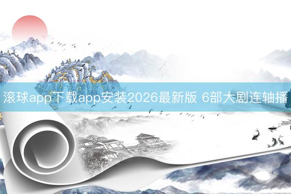 滚球app下载app安装2026最新版 6部大剧连轴播