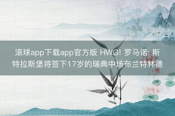 滚球app下载app官方版 HWG! 罗马诺: 斯特拉斯堡将签下17岁的瑞典中场布兰特林德